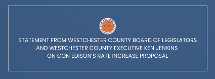 Statement From Westchester County Executive Ken Jenkins and the Westchester County Board of Legislators on Con Edison Rate Increase Proposal